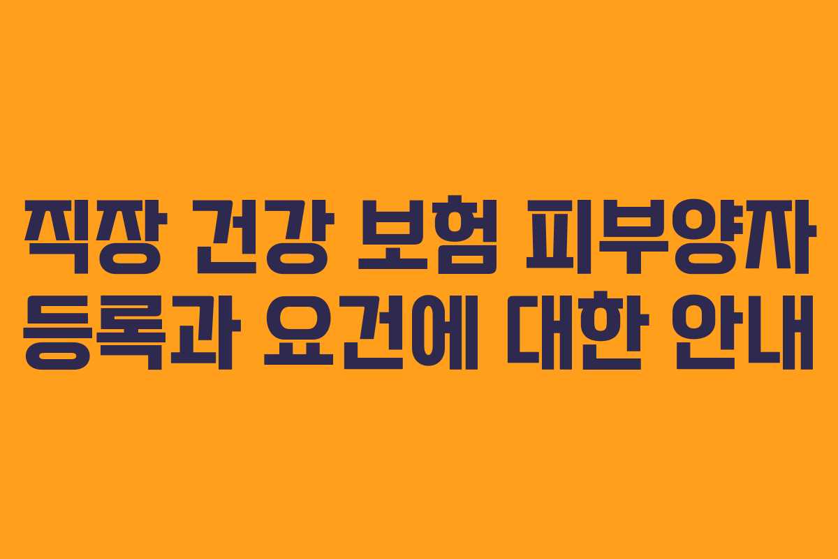 직장 건강 보험 피부양자 등록과 요건에 대한 안내