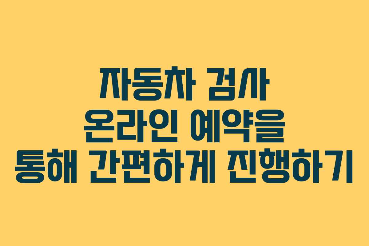 자동차 검사 온라인 예약을 통해 간편하게 진행하기