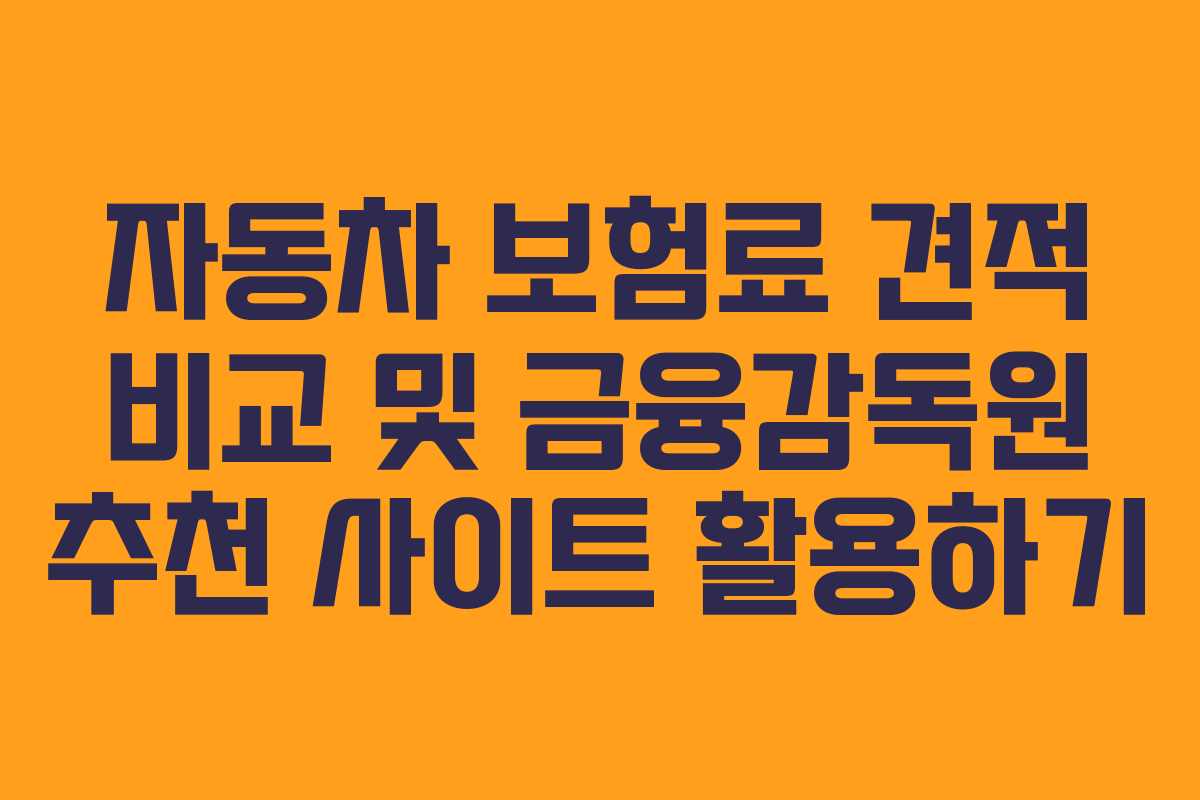 자동차 보험료 견적 비교 및 금융감독원 추천 사이트 활용하기