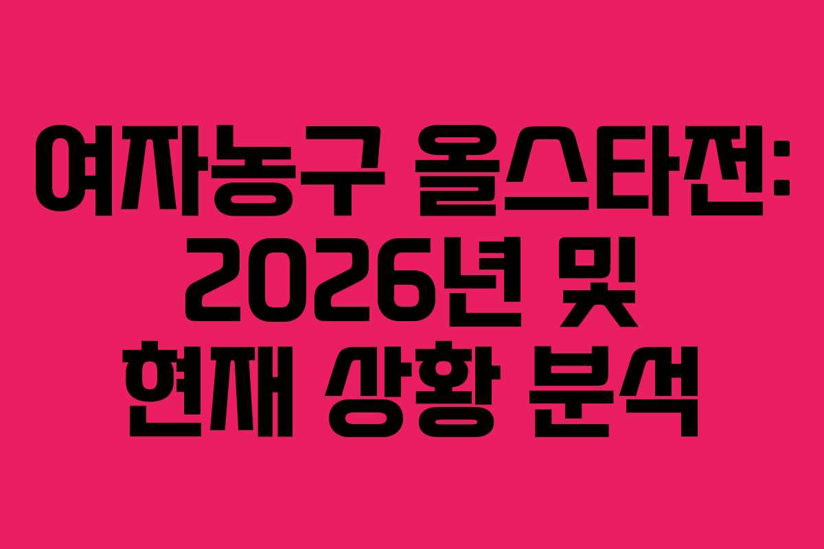 여자농구 올스타전: 2026년 및 현재 상황 분석