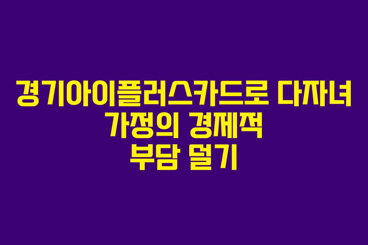경기아이플러스카드로 다자녀 가정의 경제적 부담 덜기