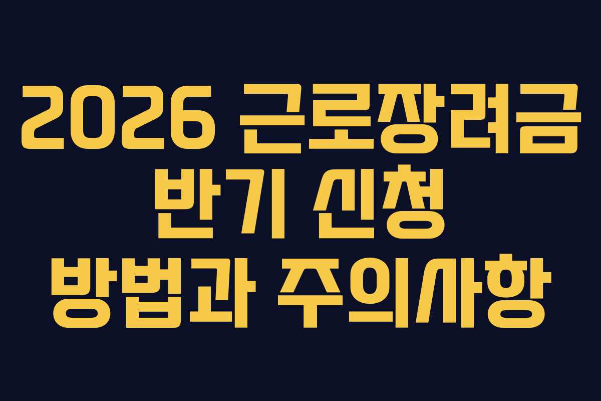 2026 근로장려금 반기 신청 방법과 주의사항