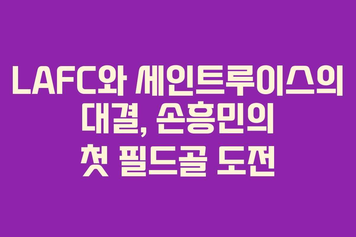 LAFC와 세인트루이스의 대결, 손흥민의 첫 필드골 도전