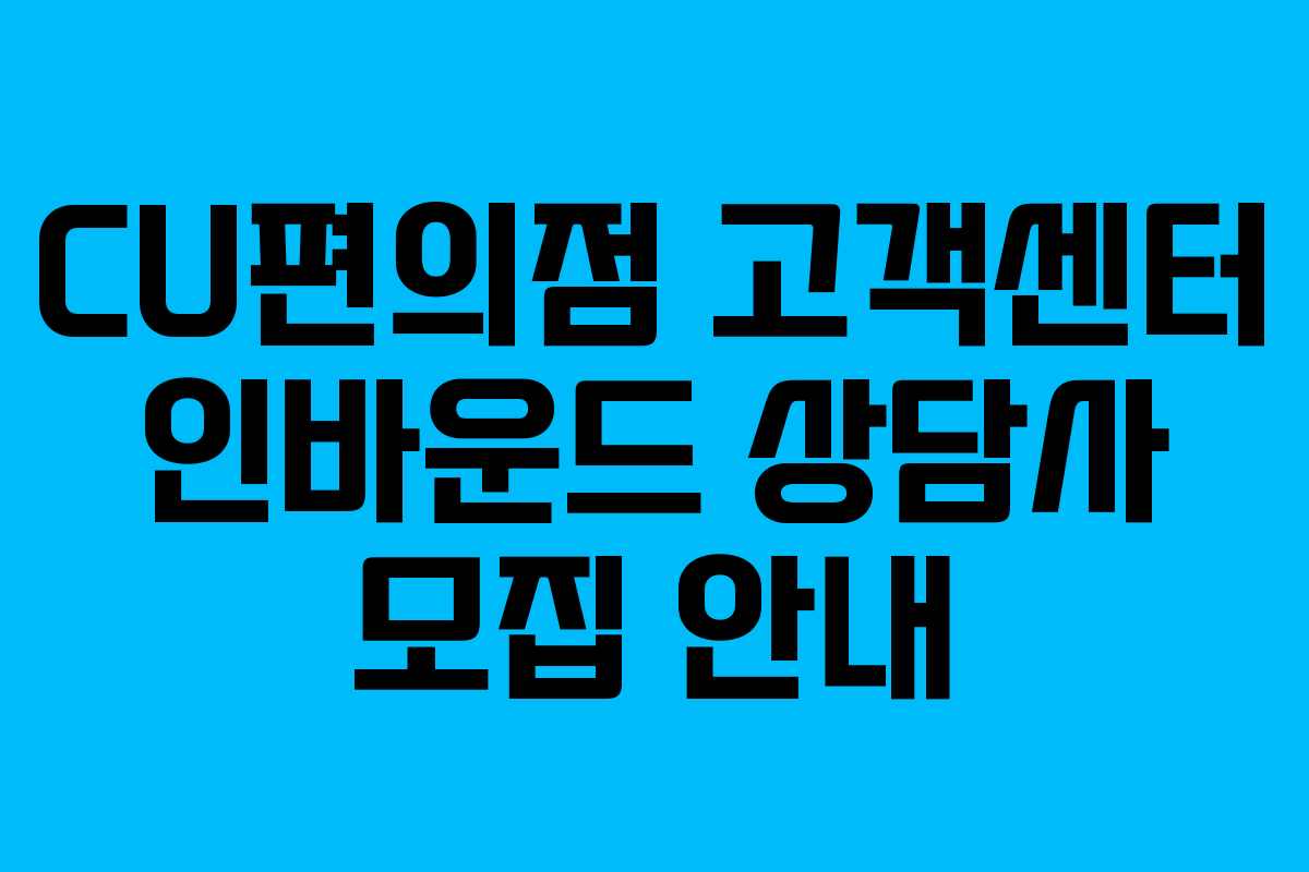 CU편의점 고객센터 인바운드 상담사 모집 안내
