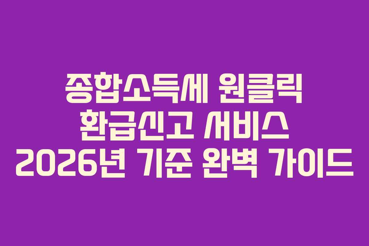종합소득세 원클릭 환급신고 서비스 2026년 기준 완벽 가이드