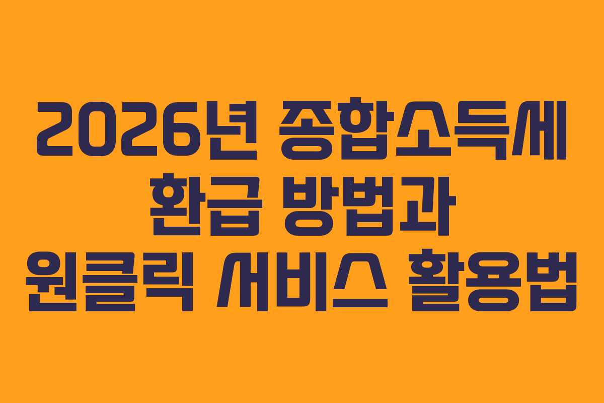 2026년 종합소득세 환급 방법과 원클릭 서비스 활용법