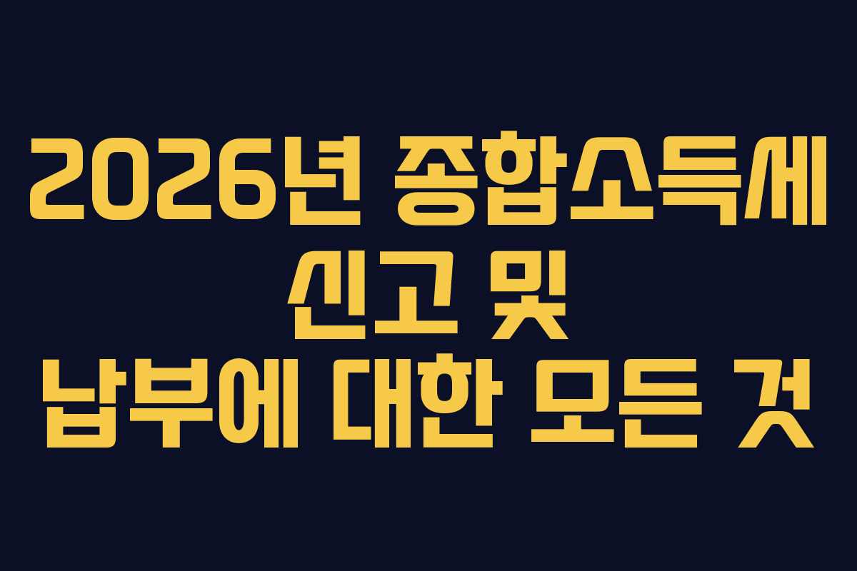 2026년 종합소득세 신고 및 납부에 대한 모든 것