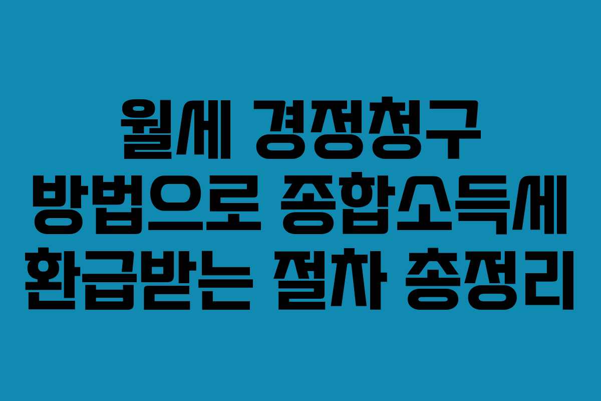 월세 경정청구 방법으로 종합소득세 환급받는 절차 총정리