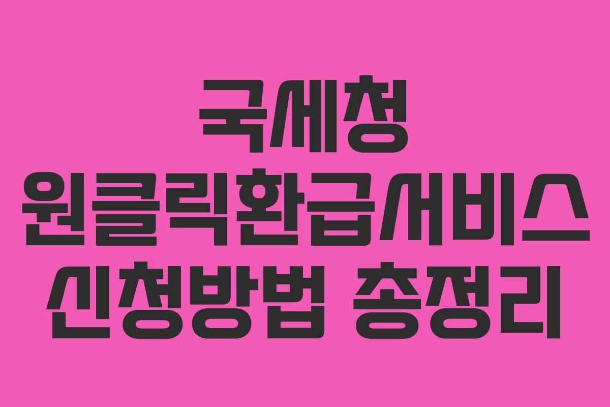 국세청 원클릭환급서비스 신청방법 총정리