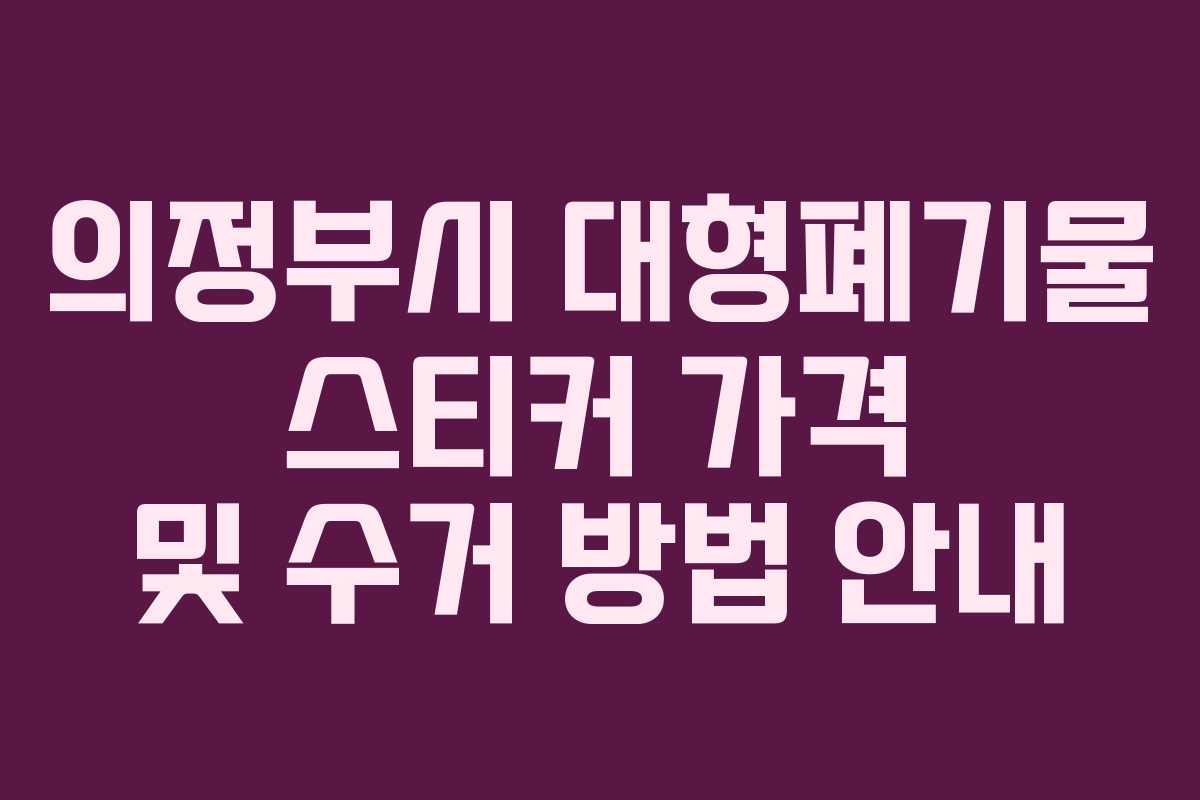 의정부시 대형폐기물 스티커 가격 및 수거 방법 안내