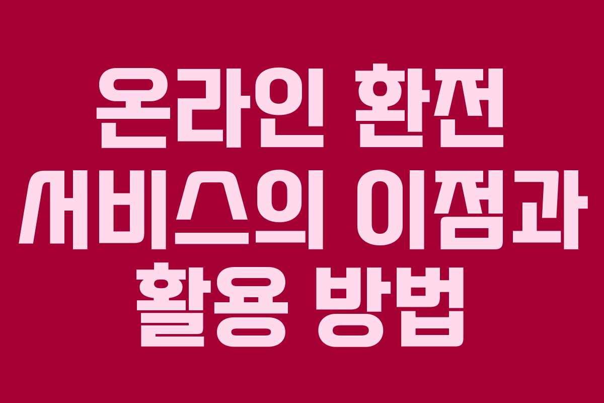 온라인 환전 서비스의 이점과 활용 방법