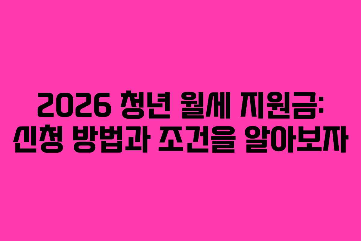 2026 청년 월세 지원금: 신청 방법과 조건을 알아보자