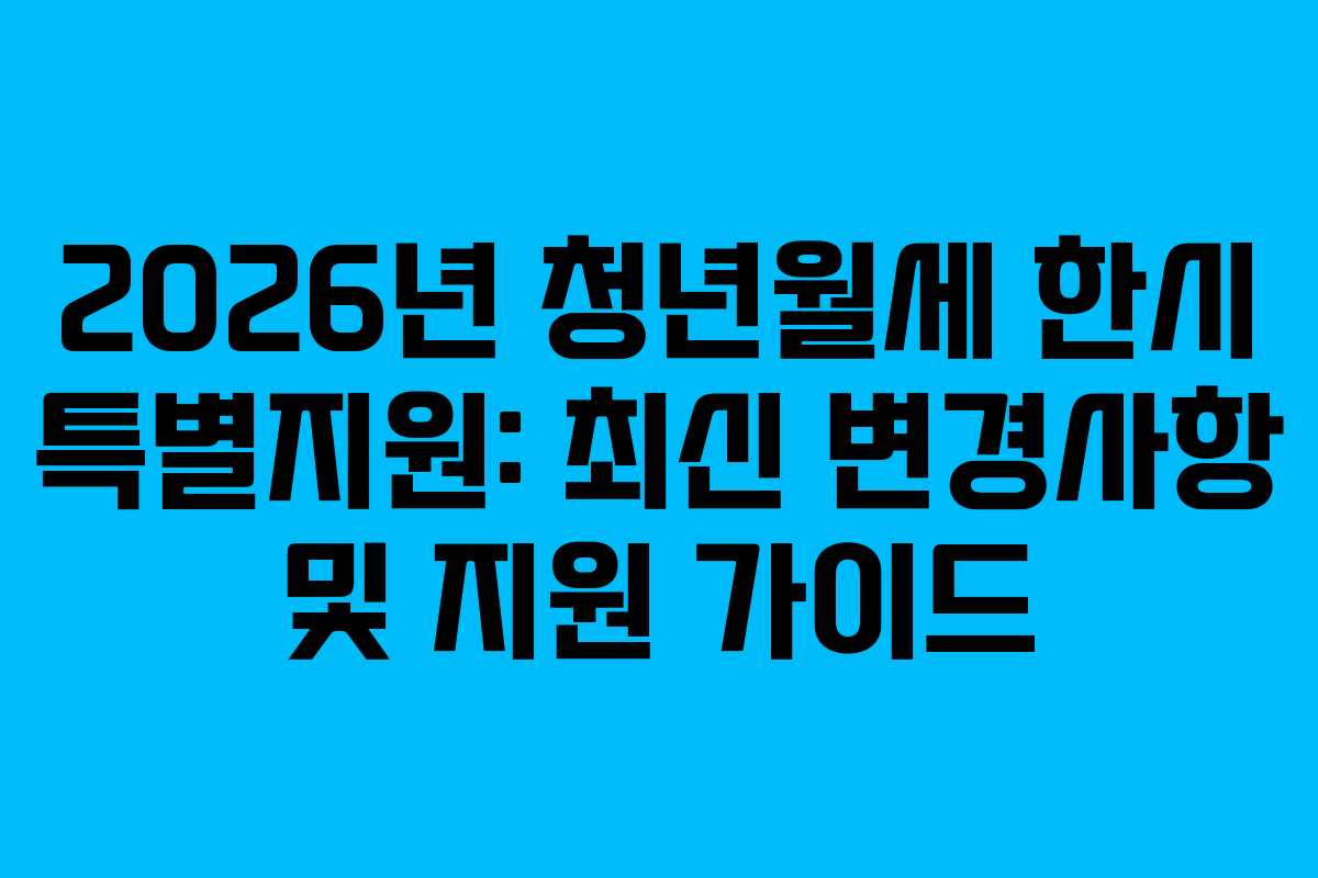 2026년 청년월세 한시 특별지원: 최신 변경사항 및 지원 가이드