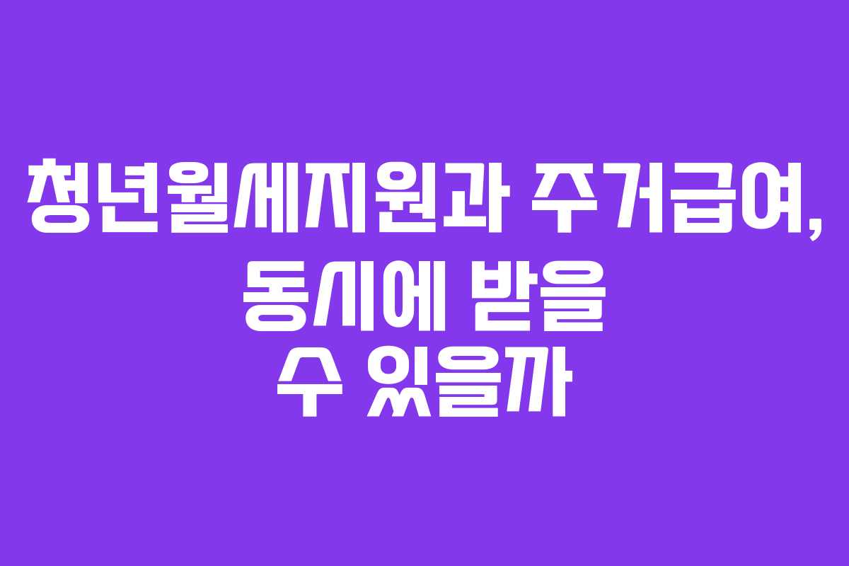 청년월세지원과 주거급여, 동시에 받을 수 있을까