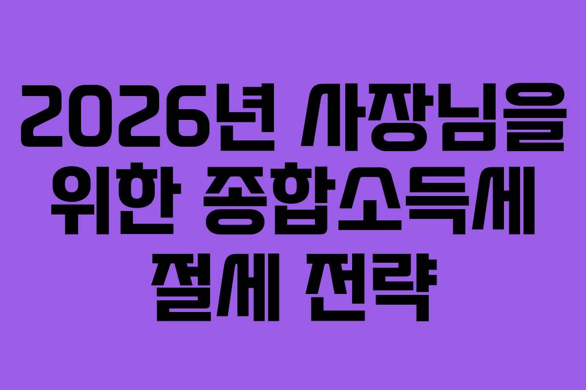2026년 사장님을 위한 종합소득세 절세 전략
