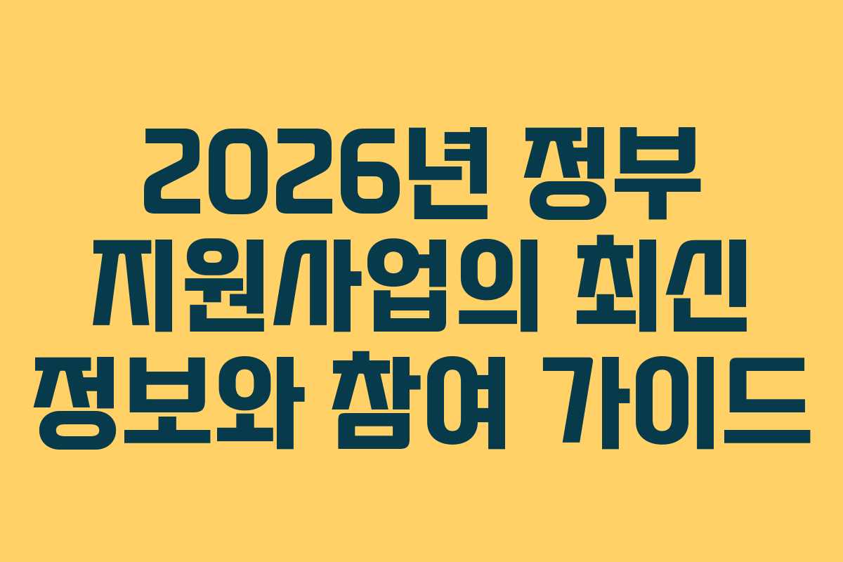 2026년 정부 지원사업의 최신 정보와 참여 가이드