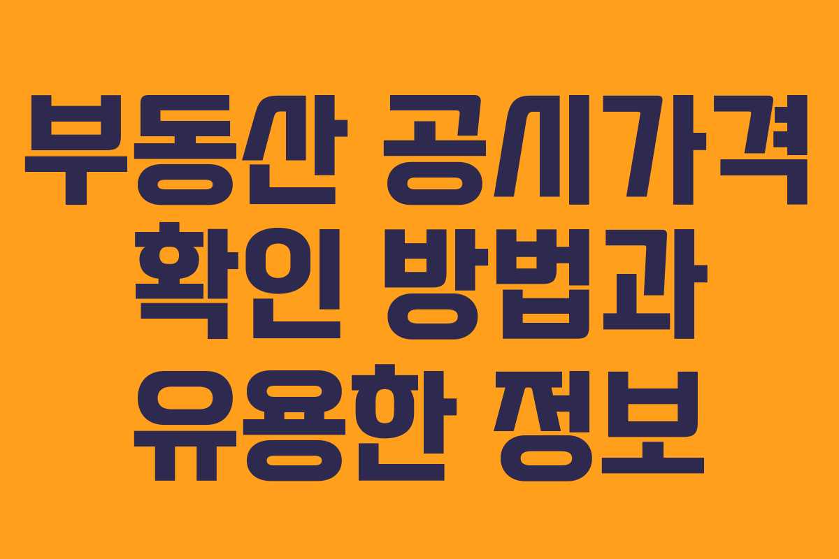 부동산 공시가격 확인 방법과 유용한 정보