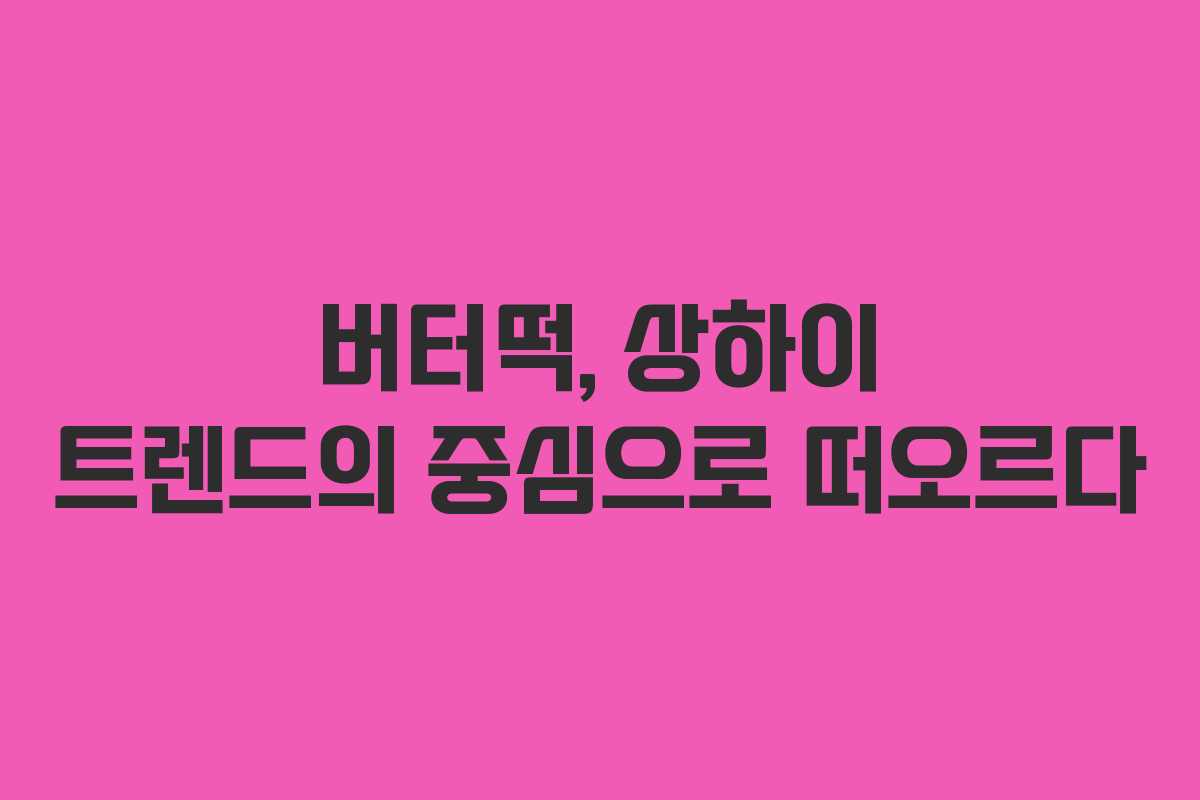 버터떡, 상하이 트렌드의 중심으로 떠오르다