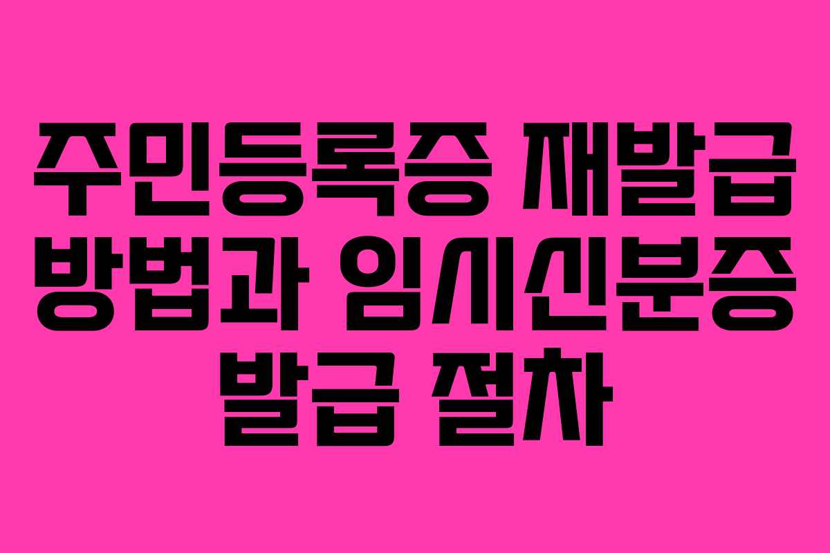 주민등록증 재발급 방법과 임시신분증 발급 절차