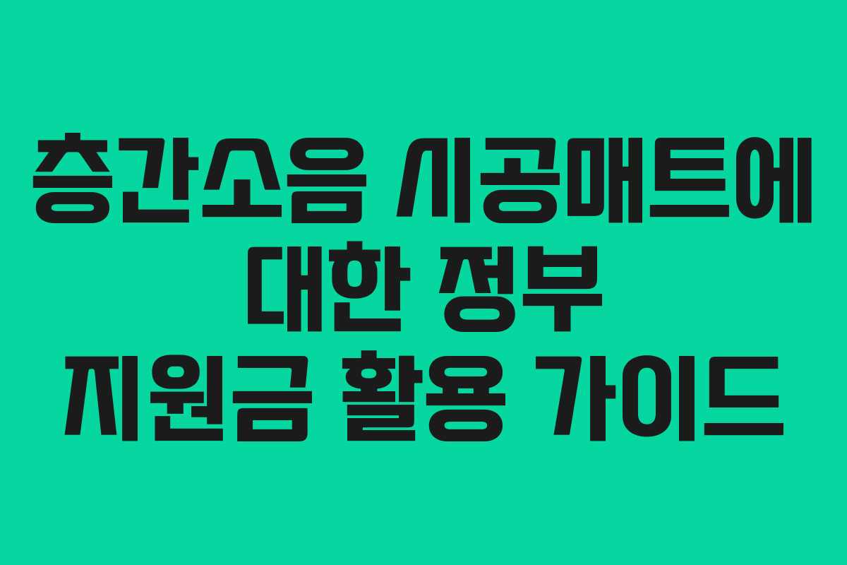 층간소음 시공매트에 대한 정부 지원금 활용 가이드