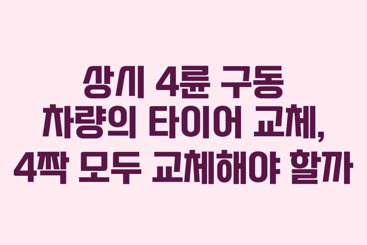 상시 4륜 구동 차량의 타이어 교체, 4짝 모두 교체해야 할까
