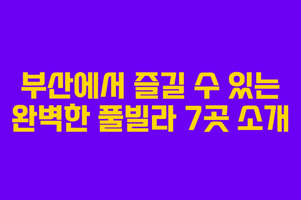 부산에서 즐길 수 있는 완벽한 풀빌라 7곳 소개