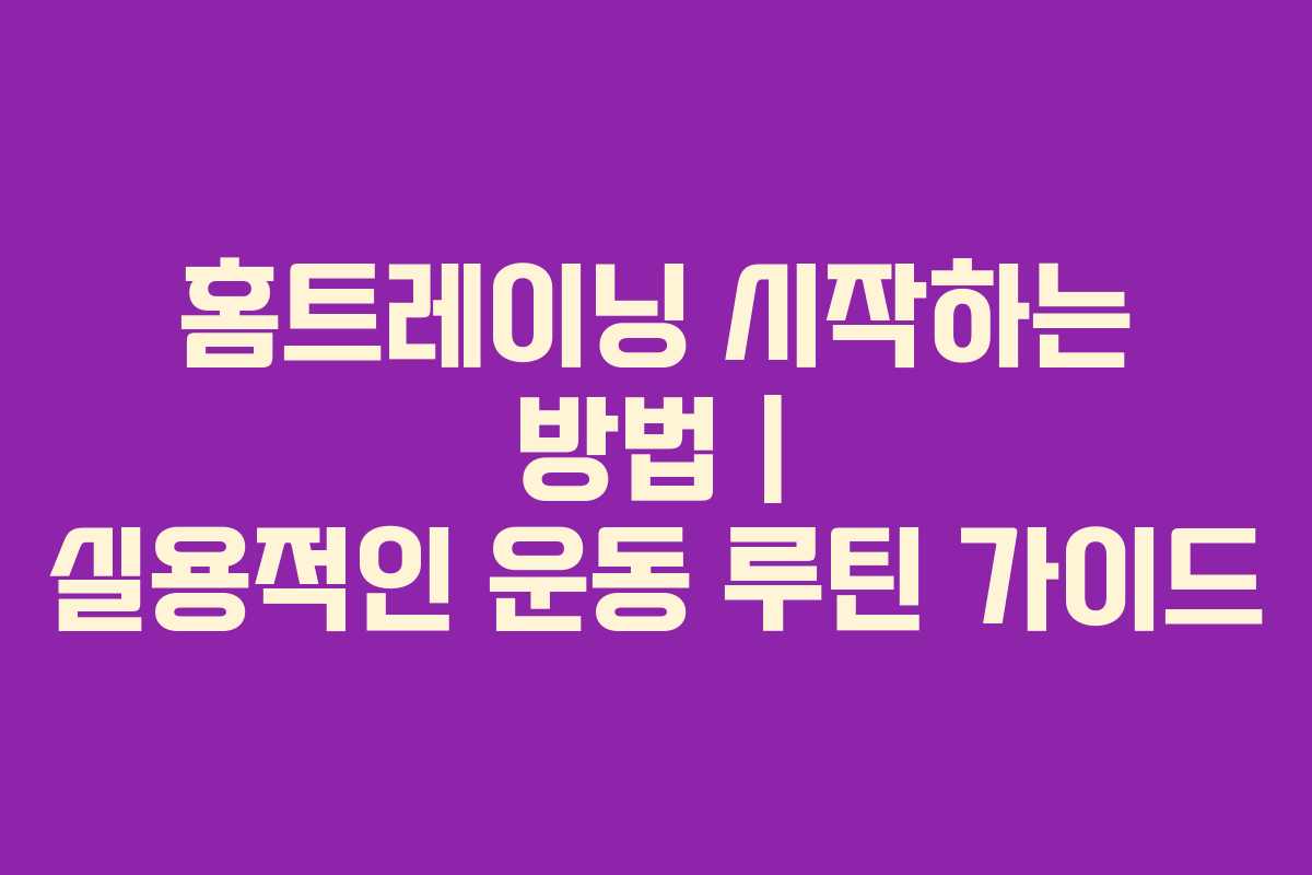 홈트레이닝 시작하는 방법 | 실용적인 운동 루틴 가이드