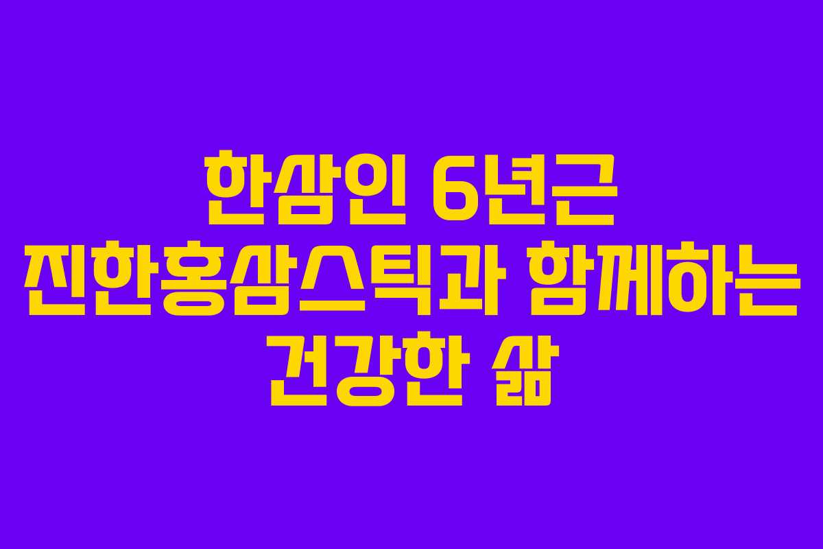 한삼인 6년근 진한홍삼스틱과 함께하는 건강한 삶