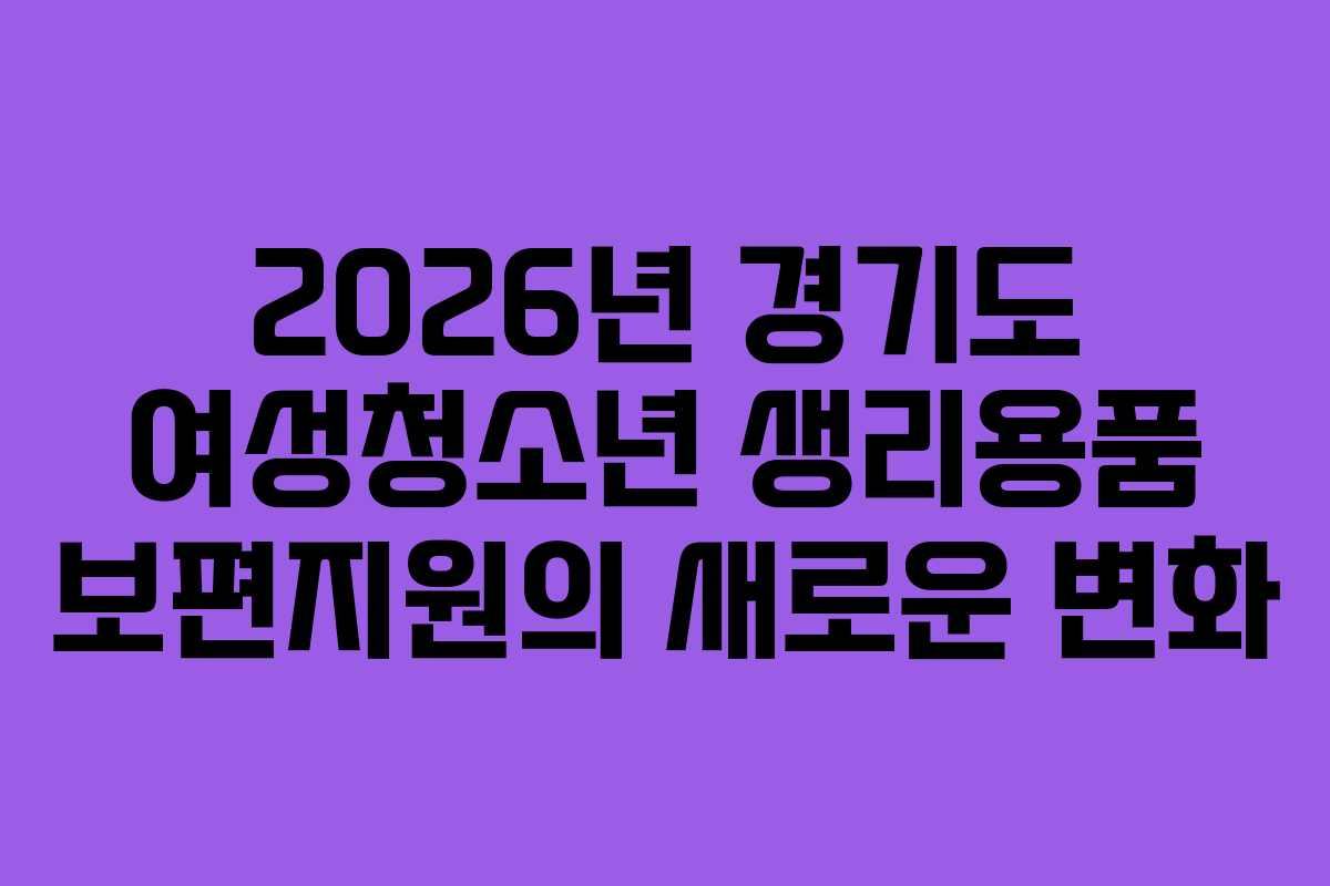 2026년 경기도 여성청소년 생리용품 보편지원의 새로운 변화