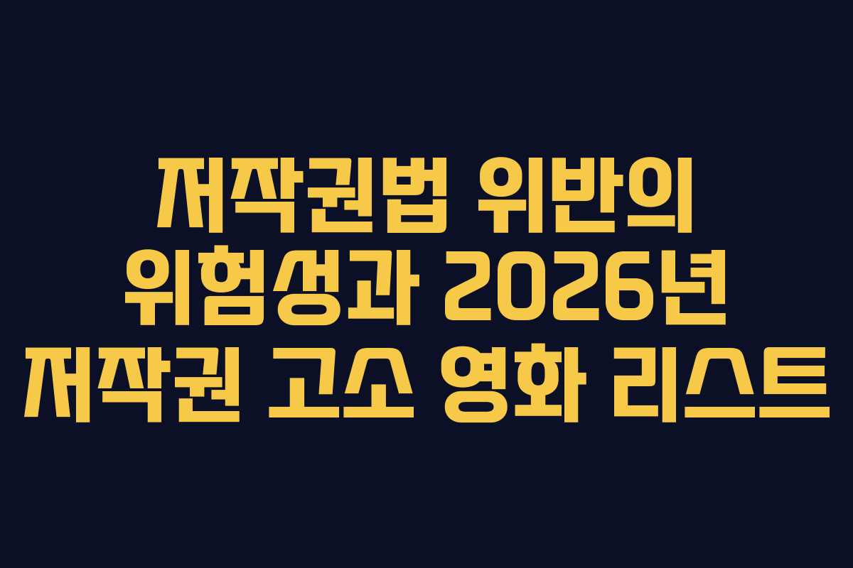 저작권법 위반의 위험성과 2026년 저작권 고소 영화 리스트