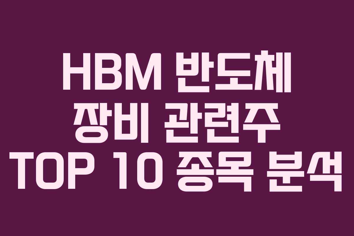 HBM 반도체 장비 관련주 TOP 10 종목 분석