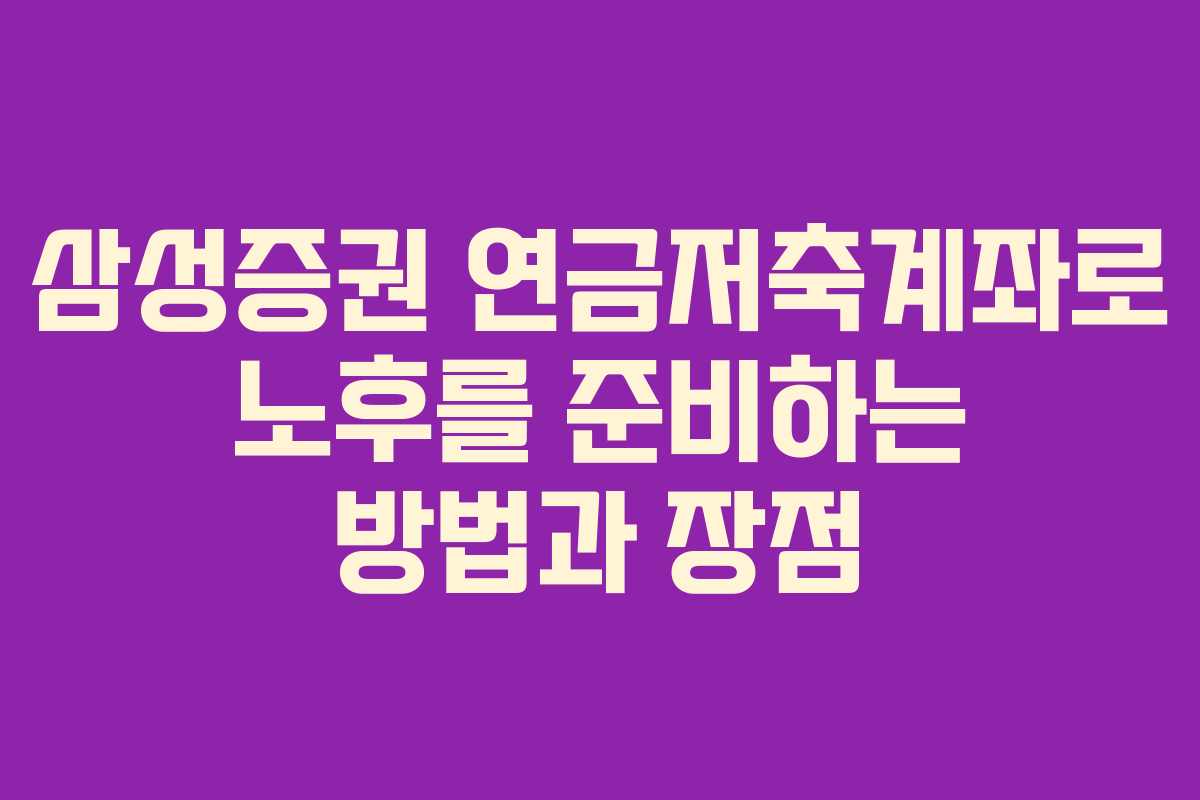 삼성증권 연금저축계좌로 노후를 준비하는 방법과 장점