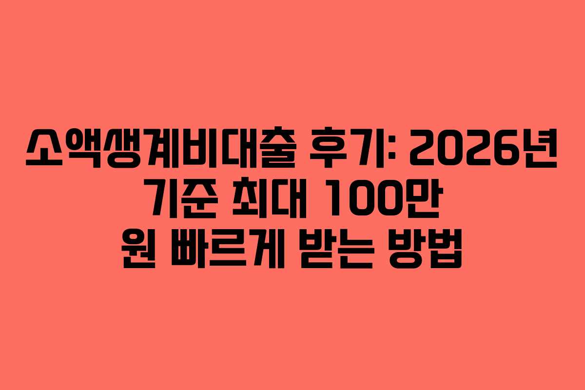 소액생계비대출 후기: 2026년 기준 최대 100만 원 빠르게 받는 방법