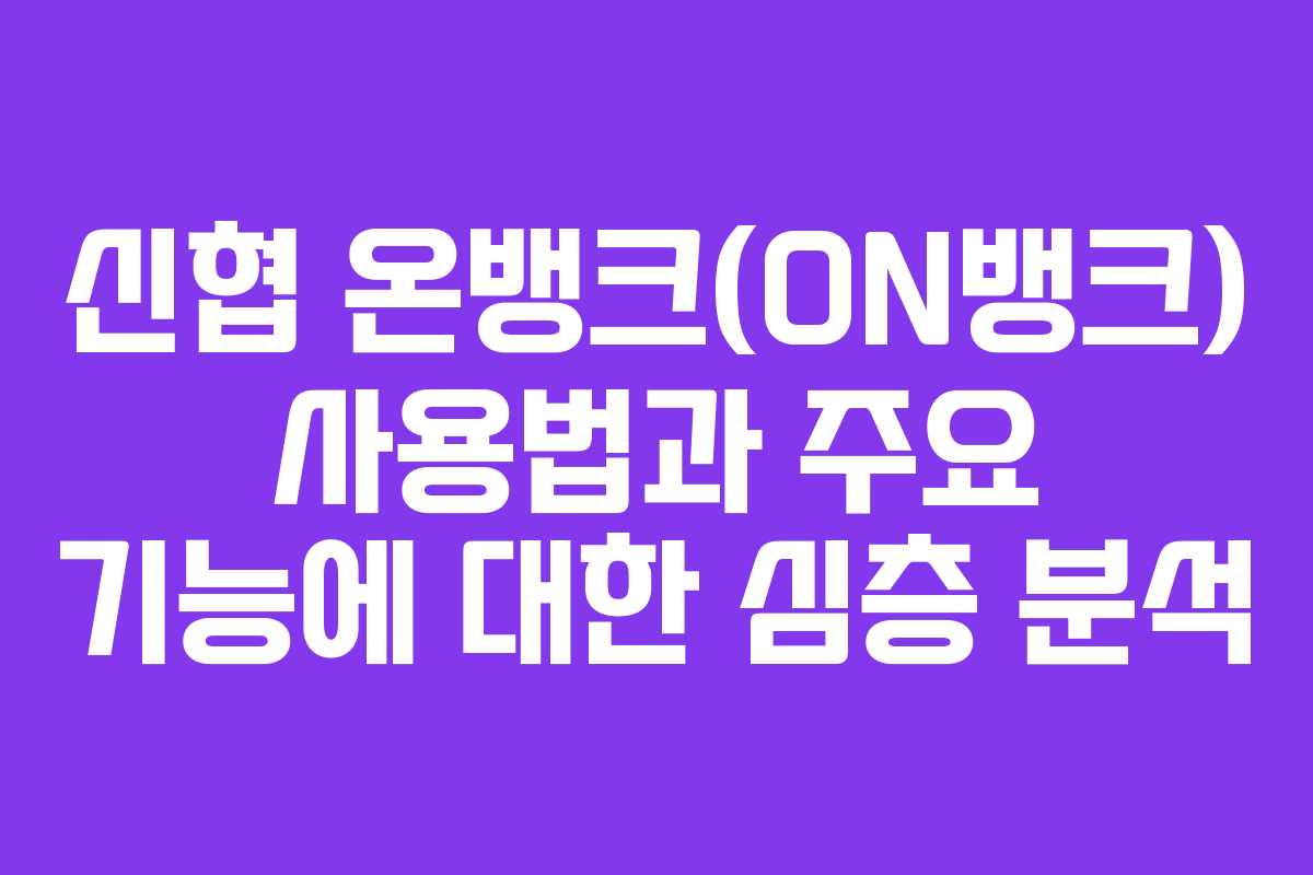 신협 온뱅크(ON뱅크) 사용법과 주요 기능에 대한 심층 분석