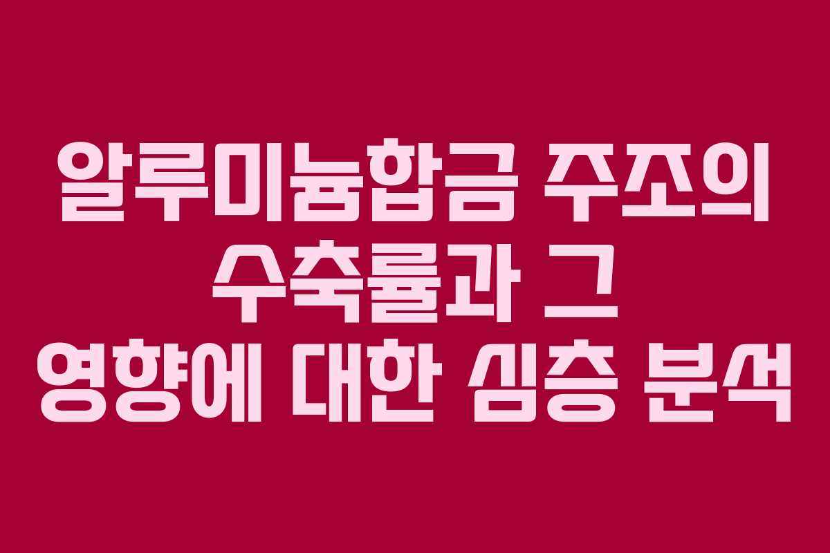 알루미늄합금 주조의 수축률과 그 영향에 대한 심층 분석