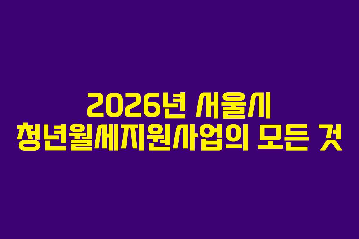 2026년 서울시 청년월세지원사업의 모든 것