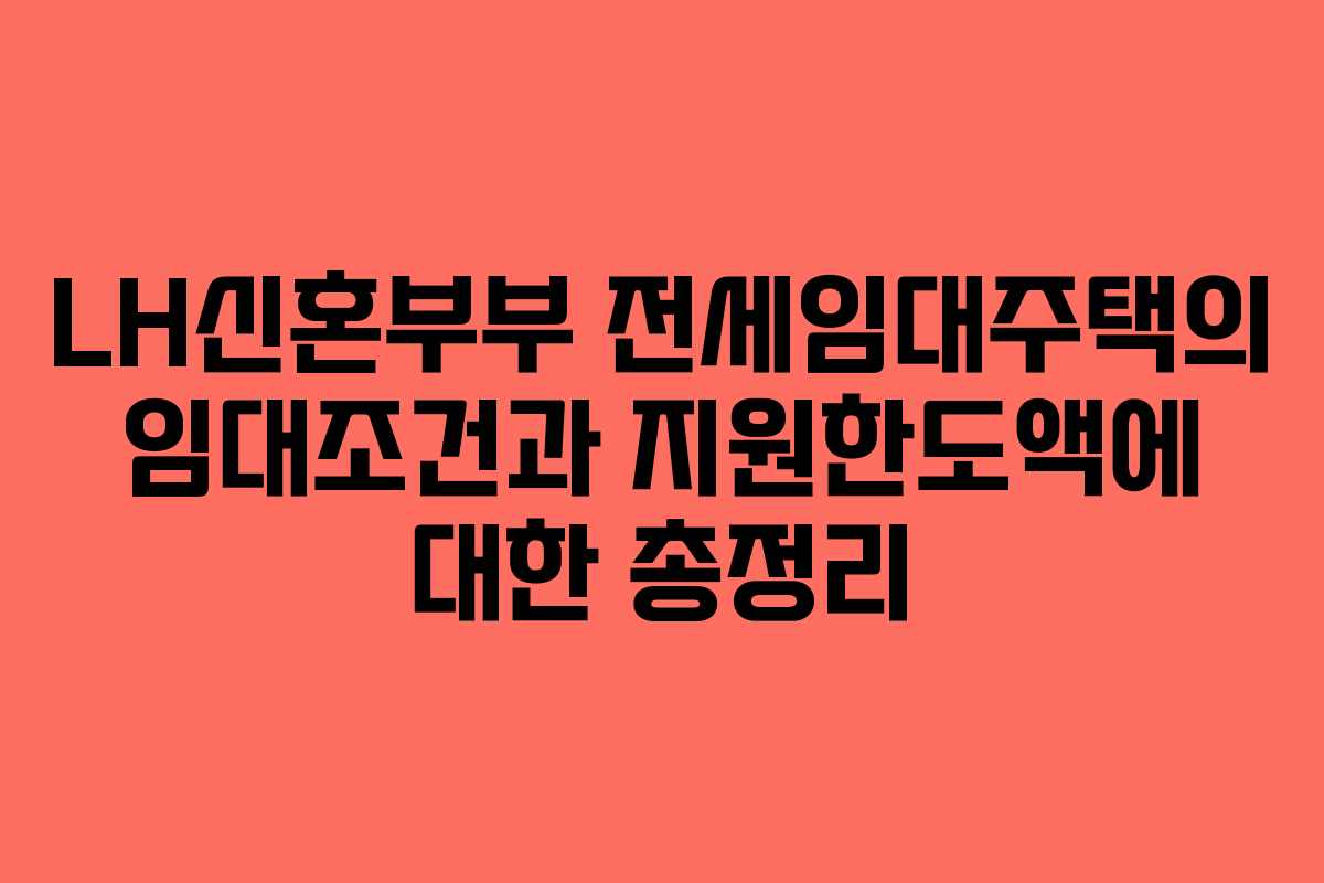 LH신혼부부 전세임대주택의 임대조건과 지원한도액에 대한 총정리