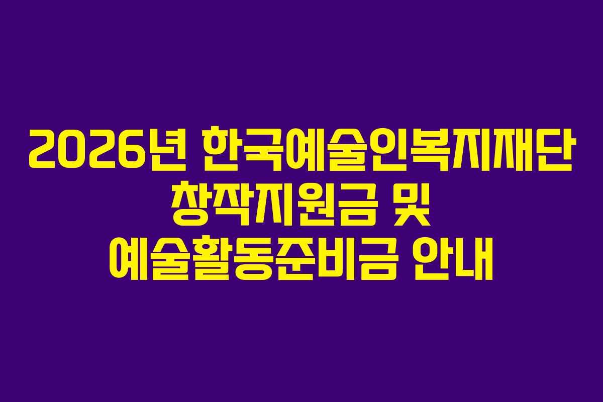 2026년 한국예술인복지재단 창작지원금 및 예술활동준비금 안내