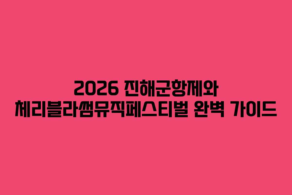 2026 진해군항제와 체리블라썸뮤직페스티벌 완벽 가이드