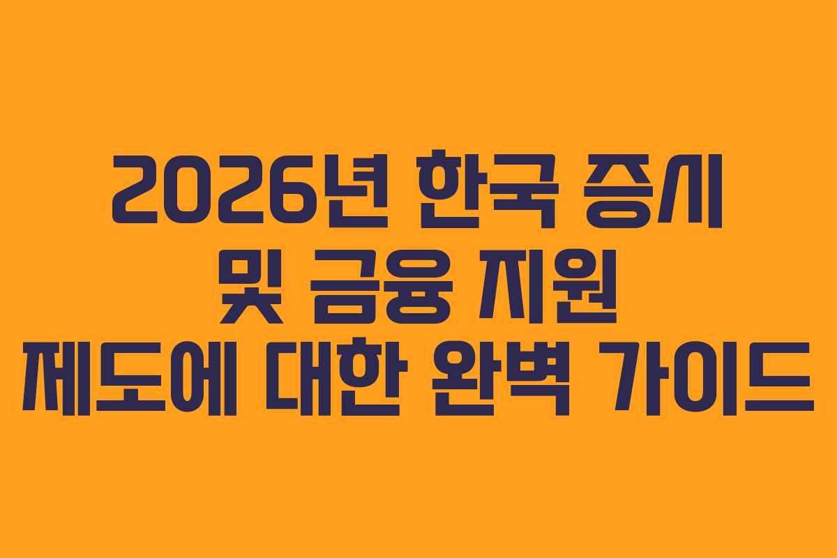 2026년 한국 증시 및 금융 지원 제도에 대한 완벽 가이드