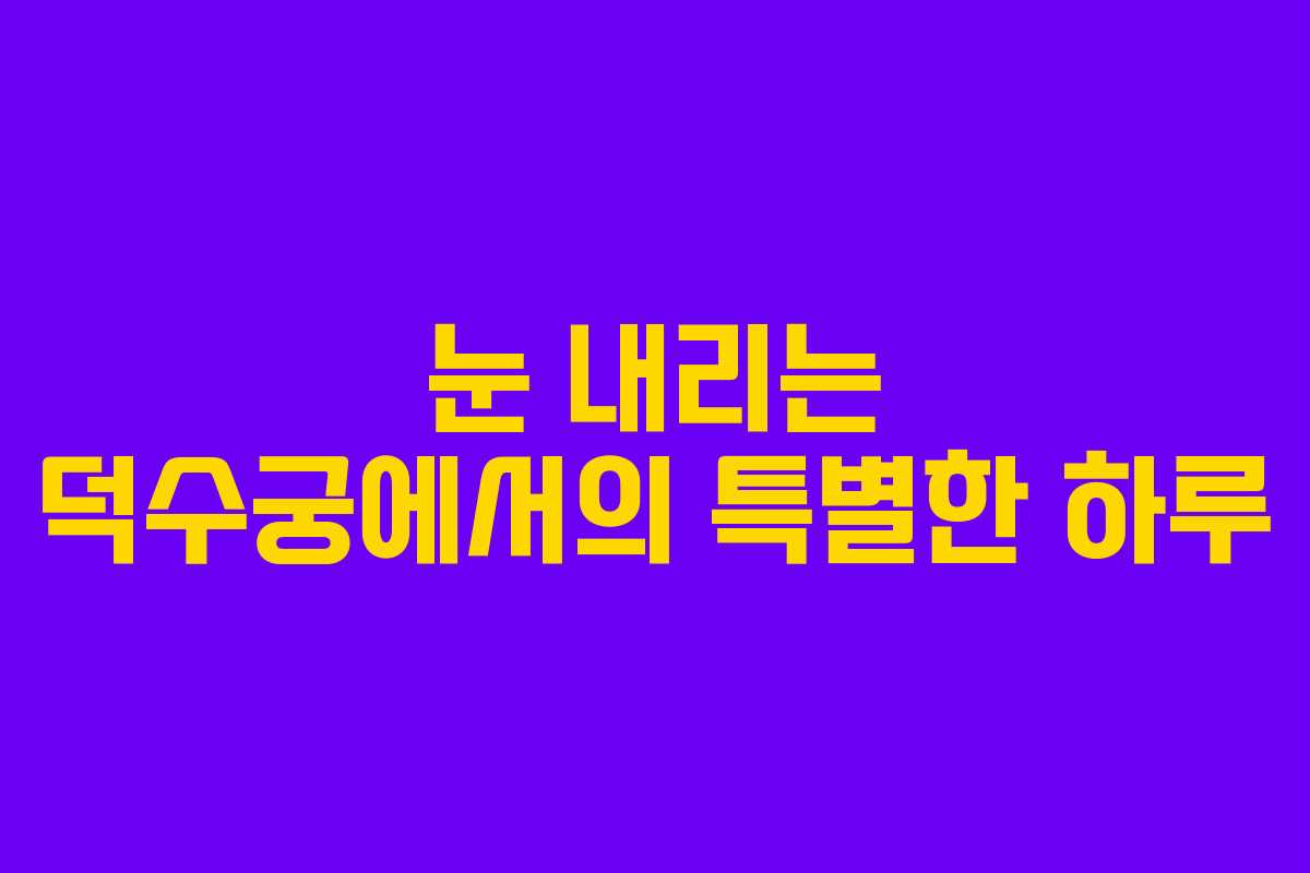눈 내리는 덕수궁에서의 특별한 하루