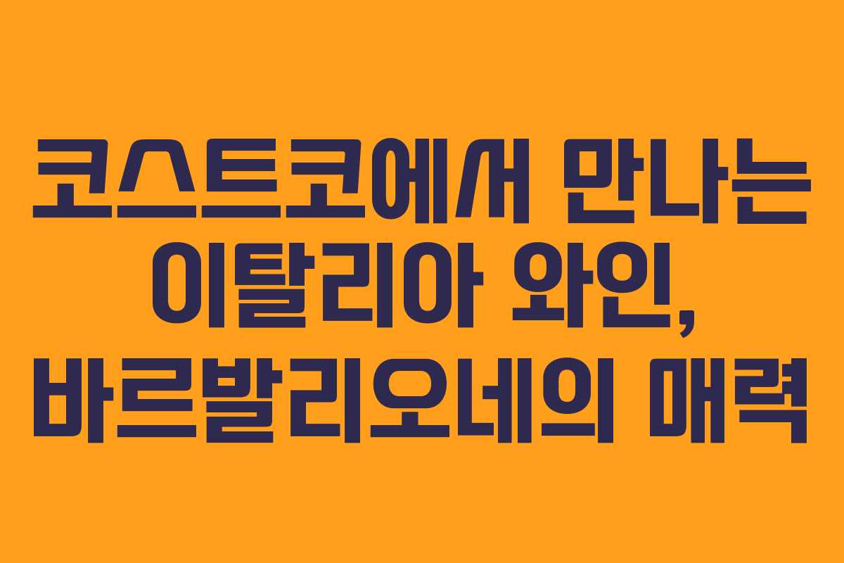 코스트코에서 만나는 이탈리아 와인, 바르발리오네의 매력