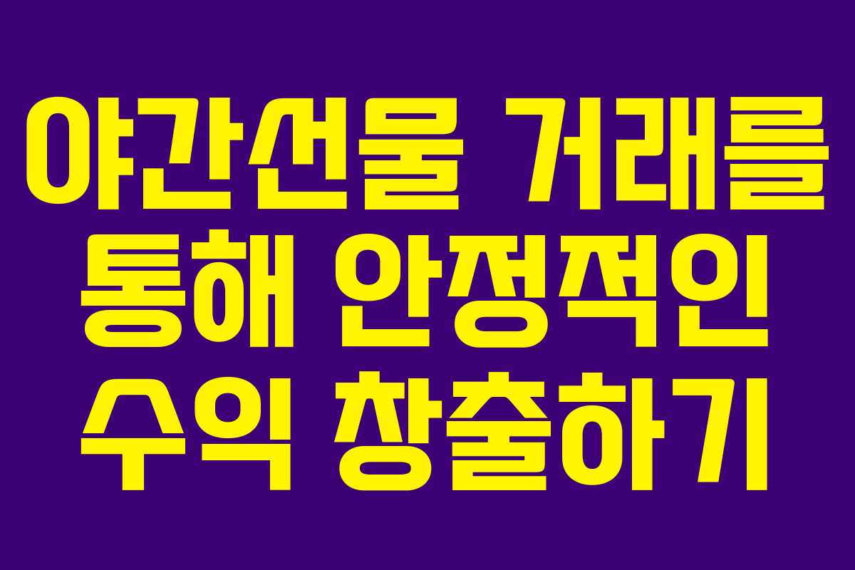 야간선물 거래를 통해 안정적인 수익 창출하기