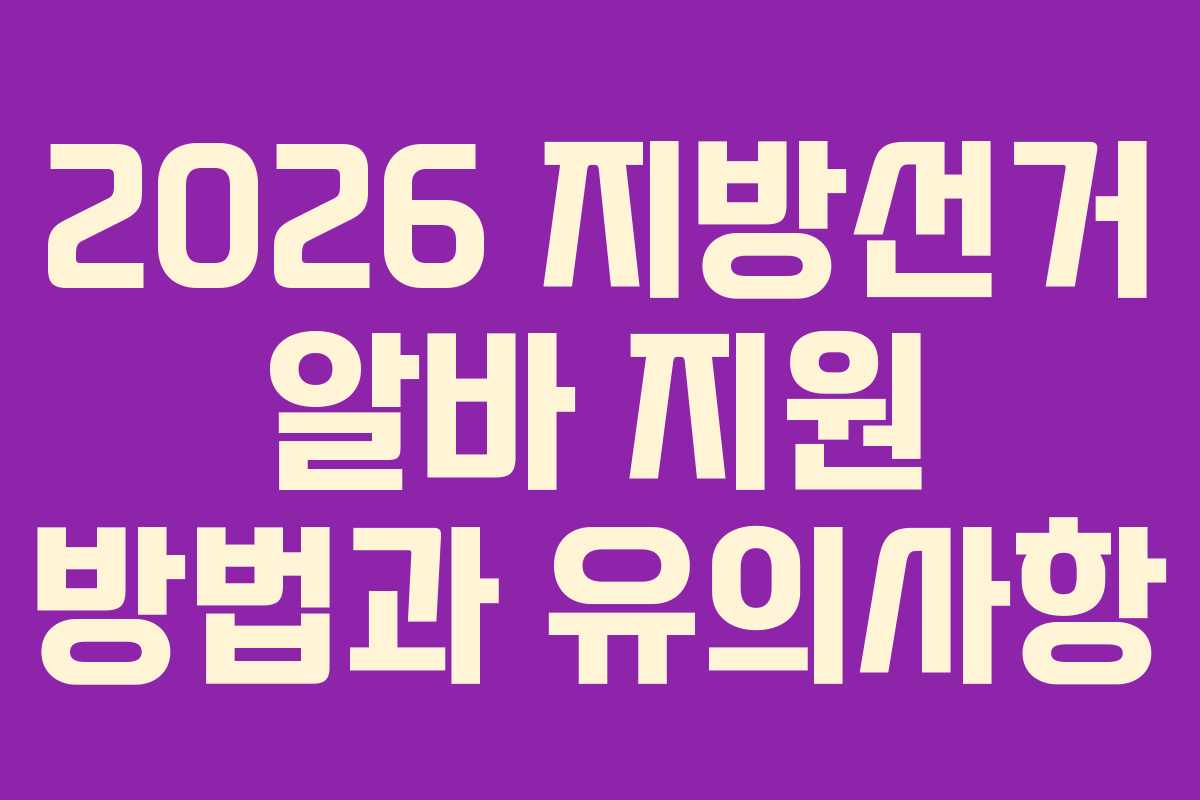 2026 지방선거 알바 지원 방법과 유의사항