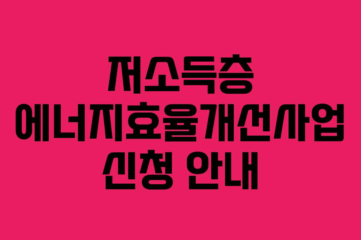 저소득층 에너지효율개선사업 신청 안내