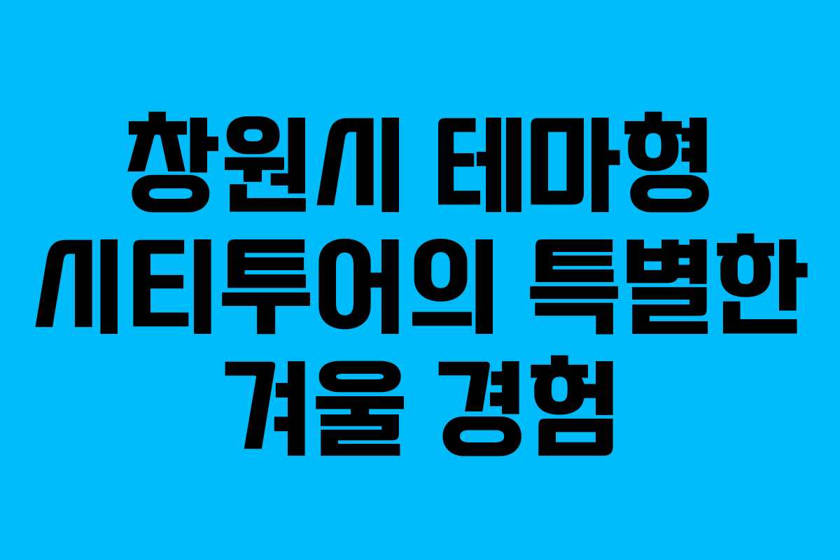 창원시 테마형 시티투어의 특별한 겨울 경험