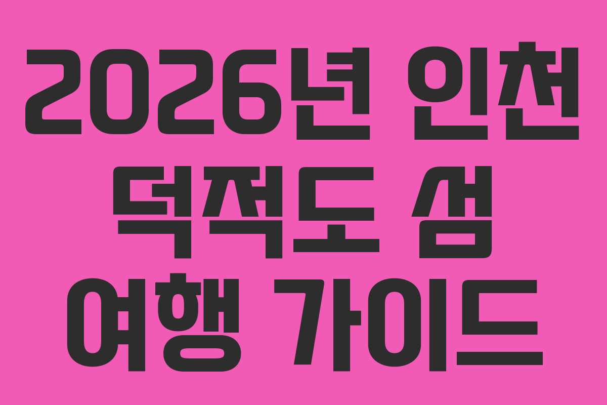 2026년 인천 덕적도 섬 여행 가이드