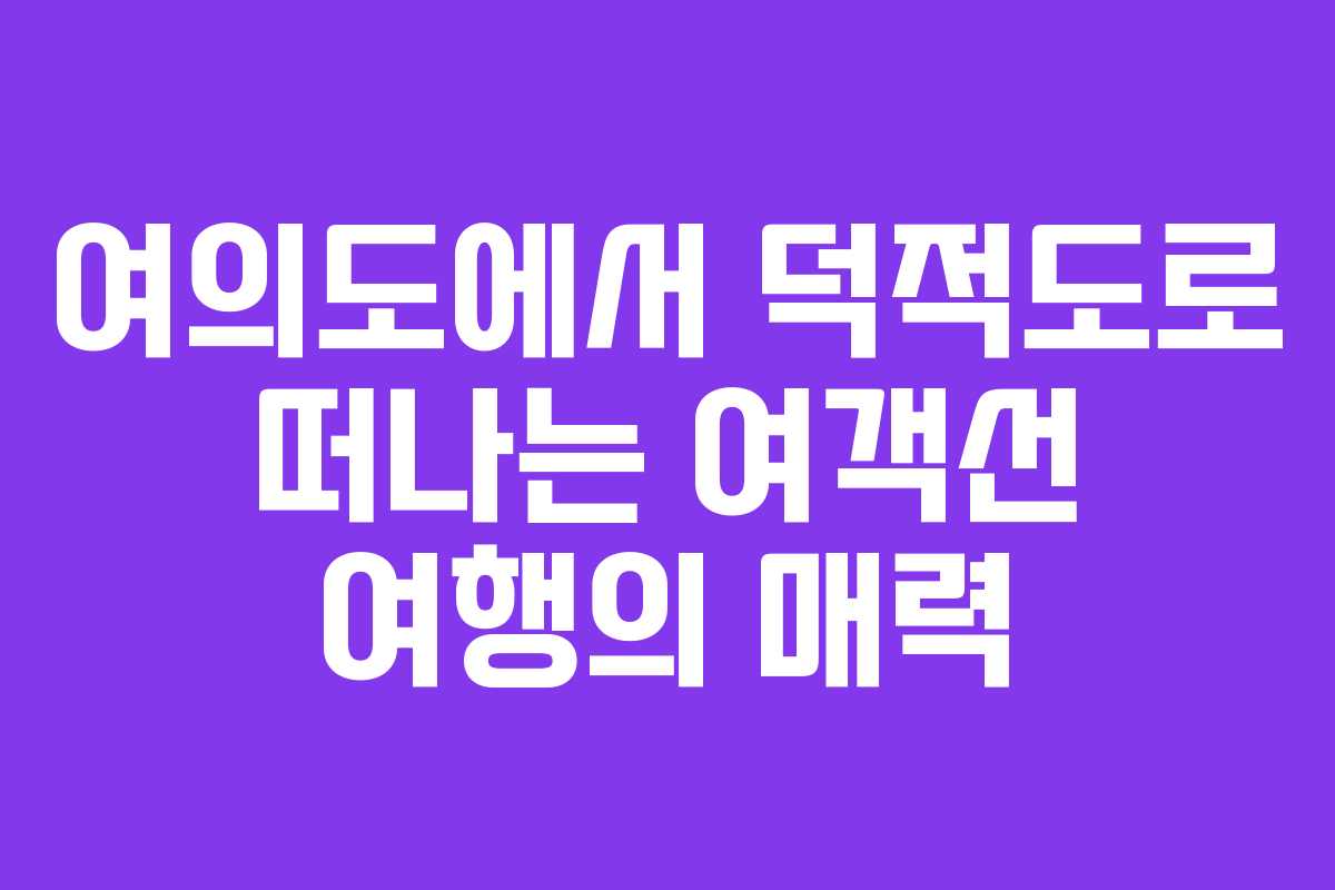 여의도에서 덕적도로 떠나는 여객선 여행의 매력