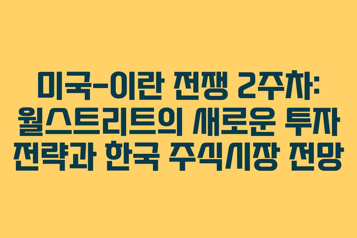 미국-이란 전쟁 2주차: 월스트리트의 새로운 투자 전략과 한국 주식시장 전망