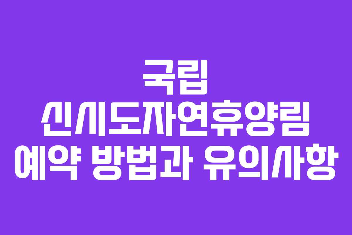 국립 신시도자연휴양림 예약 방법과 유의사항